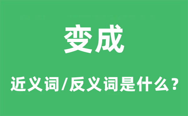 变成的近义词和反义词是什么 变成是什么意思?