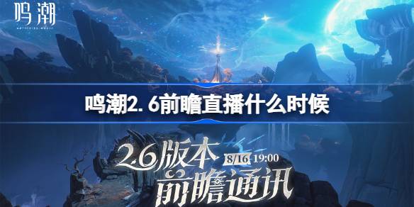 鸣潮2.6前瞻直播什么时候 鸣潮2.6版本前瞻直播时间？