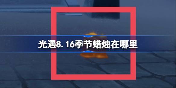 光遇8.16季节蜡烛在哪里 光遇8月16日季节蜡烛位置攻略