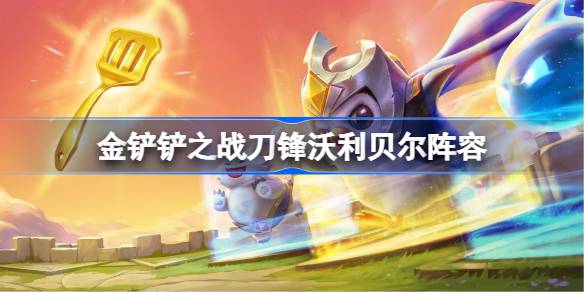 金铲铲之战刀锋沃利贝尔阵容