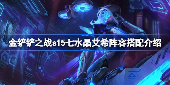 金铲铲之战s15七水晶艾希阵容怎么搭配 金铲铲之战s15七水晶艾希莎阵容搭配介绍