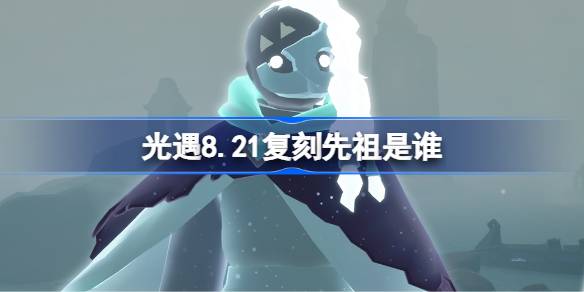 光遇8.21复刻先祖是谁
