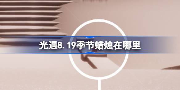 光遇8.19季节蜡烛在哪里 光遇8月19日季节蜡烛位置攻略