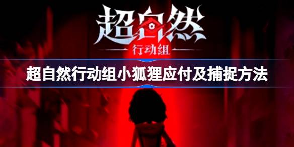 超自然行动组小狐狸怎么捕捉 超自然行动组小狐狸应付及捕捉方法
