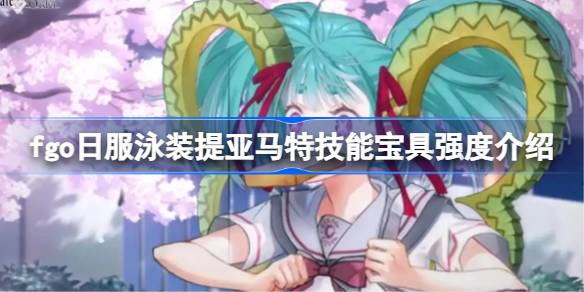 fgo日服泳装提亚马特技能宝具强度介绍 fgo日服泳装提亚马特技能宝具怎么样