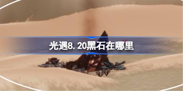 光遇8.20黑石在哪里 光遇8月20日黑石位置攻略