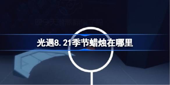 光遇8.21季节蜡烛在哪里