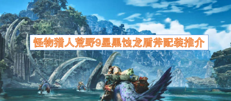 怪物猎人荒野9星锁刃龙盾斧配装推荐