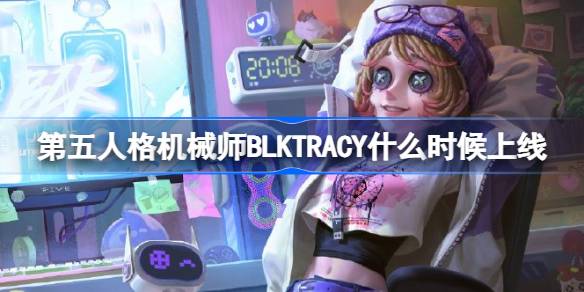 第五人格机械师BLKTRACY什么时候上线？