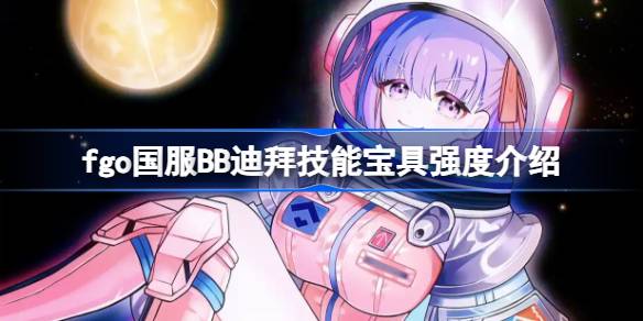 fgo国服BB迪拜技能宝具强度介绍 fgo国服BB迪拜技能宝具怎么样