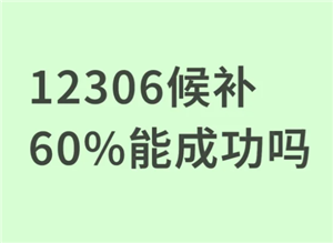 12306候补成功率60%能抢到票吗 12306候补成功率60%有希望吗