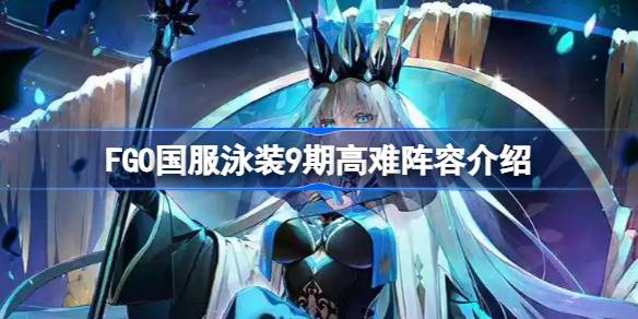 FGO国服泳装9期高难阵容怎么去搭配 FGO国服泳装9期高难阵容介绍