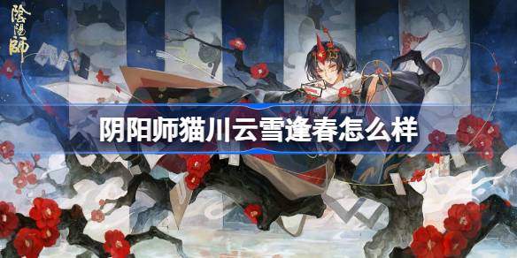 阴阳师猫川云雪逢春怎么样 阴阳师猫川云雪逢春皮肤怎么获得