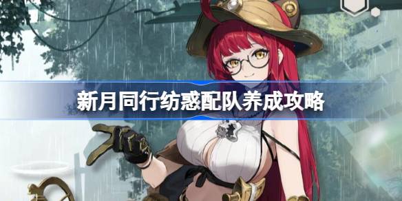 新月同行纺惑配队养成攻略