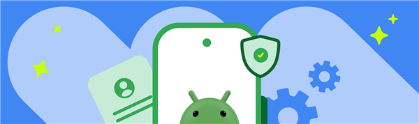 谷歌设下新门槛！收紧Android侧载功能：开发者需通过认证