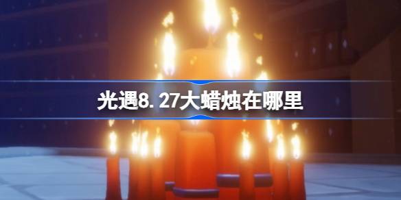 光遇8.27大蜡烛在哪里