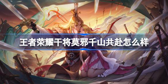 王者荣耀干将莫邪千山共赴怎么样