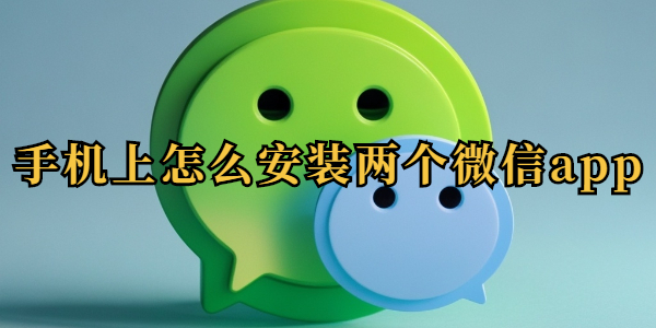 手机上怎么安装两个微信app