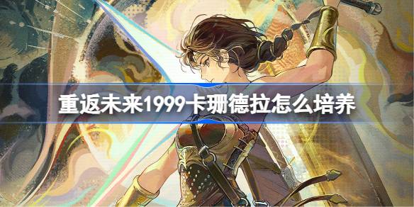 重返未来1999卡珊德拉怎么培养