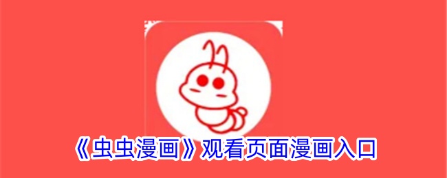 虫虫漫画观看页面漫画入口在哪 虫虫漫画页面免费漫画在线看