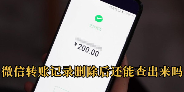 微信转账记录删除后还能查出来吗？微信转账记录删除后怎么找回来