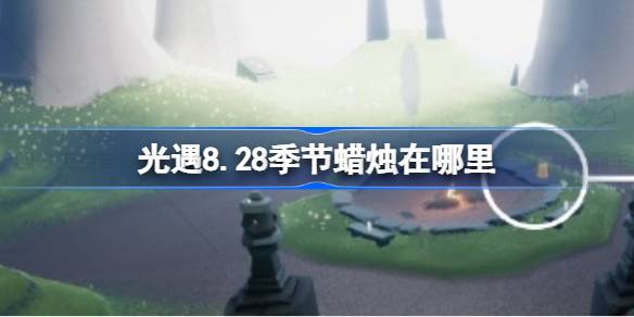 光遇8.28季节蜡烛在哪里 光遇8月28日季节蜡烛位置攻略