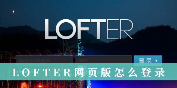 LOFTER网页版怎么登录？LOFTER网页版登录教程