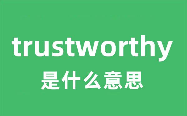 trustworthy是什么意思 trustworthy怎么读 中文翻译是什么？
