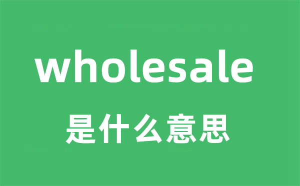 wholesale是什么意思 wholesale怎么读？