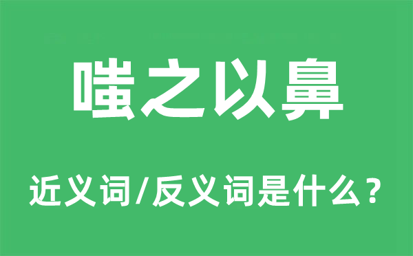 嗤之以鼻的近义词和反义词是什么 嗤之以鼻是什么意思?