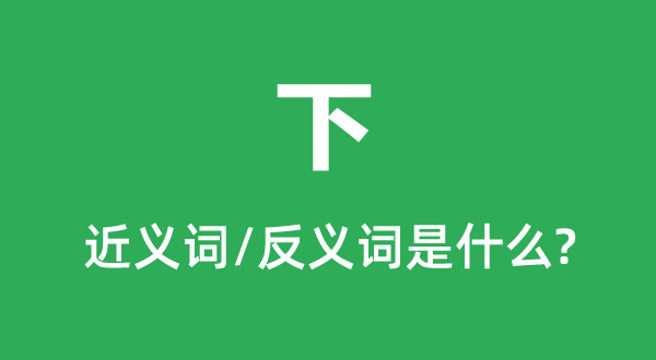 下的近义词和反义词是什么 下是什么意思?