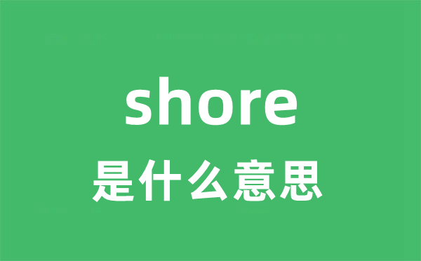 shore是什么意思 shore怎么读 中文翻译是什么？