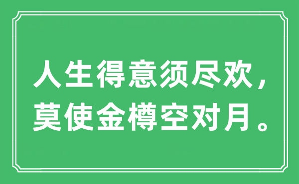 “人生得意须尽欢，莫使金樽空对月。”是什么意思 出处及原文翻译
