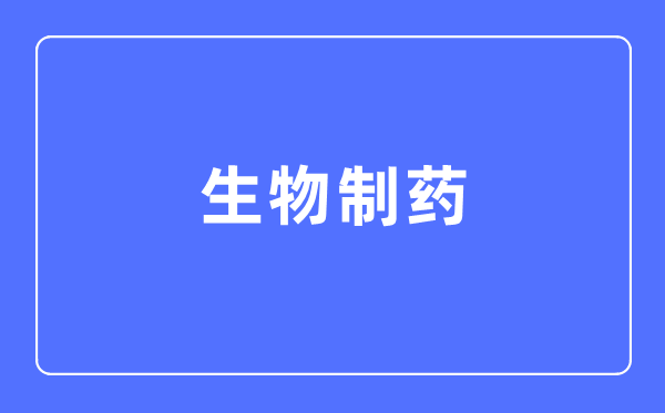 生物制药专业主要学什么 生物制药专业的就业方向和前景分析