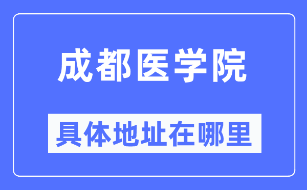 成都医学院具体地址在哪里 在成都的哪个区？