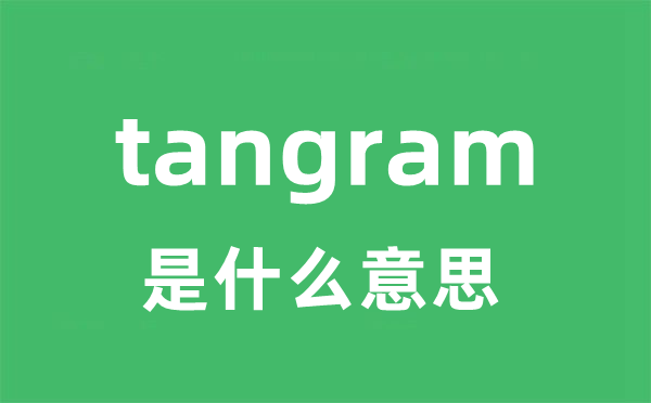 tangram是什么意思 tangram怎么读 中文翻译是什么？