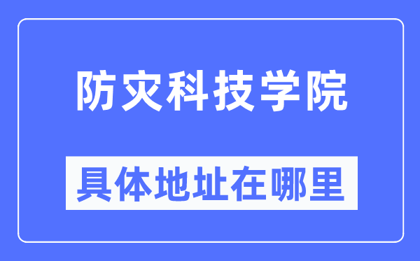 防灾科技学院具体地址在哪里 在哪个城市 哪个区？