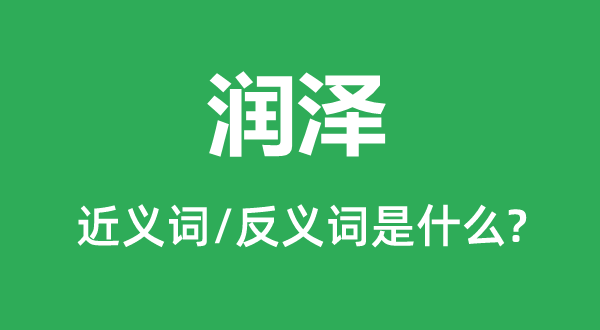 润泽的近义词和反义词是什么 润泽是什么意思？