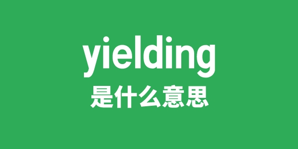 yielding是什么意思 yielding怎么读 中文翻译是什么