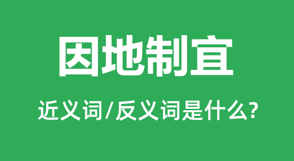 因地制宜的近义词和反义词是什么 因地制宜是什么意思?