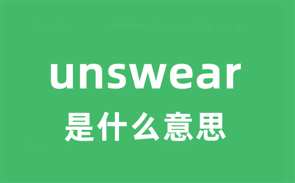 unswear是什么意思 unswear怎么读 中文翻译是什么？
