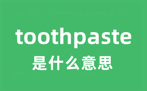 toothpaste是什么意思 toothpaste怎么读 中文翻译是什么？