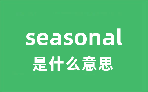 seasonal是什么意思 seasonal怎么读 中文翻译是什么？