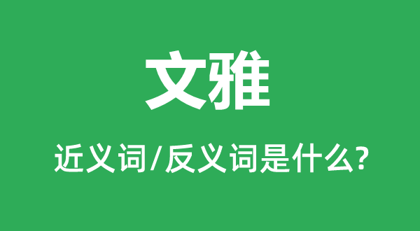文雅的近义词和反义词是什么 文雅是什么意思?