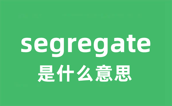 segregate是什么意思 segregate怎么读 中文翻译是什么？