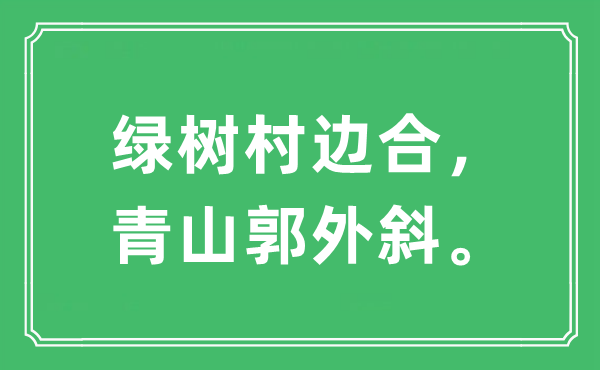 “绿树村边合，青山郭外斜”是什么意思 出处及原文翻译