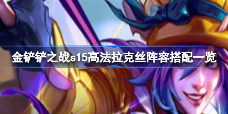 金铲铲之战s15高法拉克丝阵容怎么搭配 金铲铲之战s15高法拉克丝阵容搭配一览