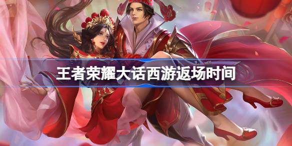 王者荣耀大话西游返场时间