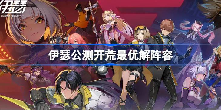 伊瑟公测开荒最优解阵容怎么搭配 伊瑟公测开荒最优解阵容