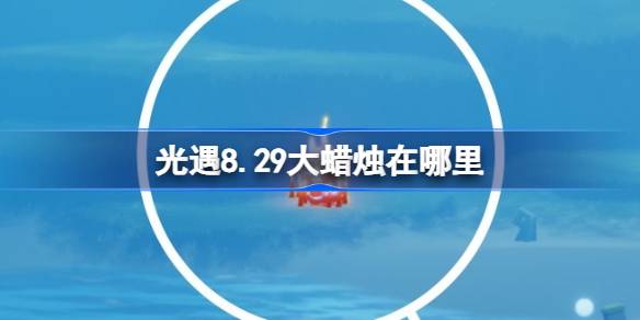 光遇8.29大蜡烛在哪里 光遇8月29日大蜡烛位置攻略